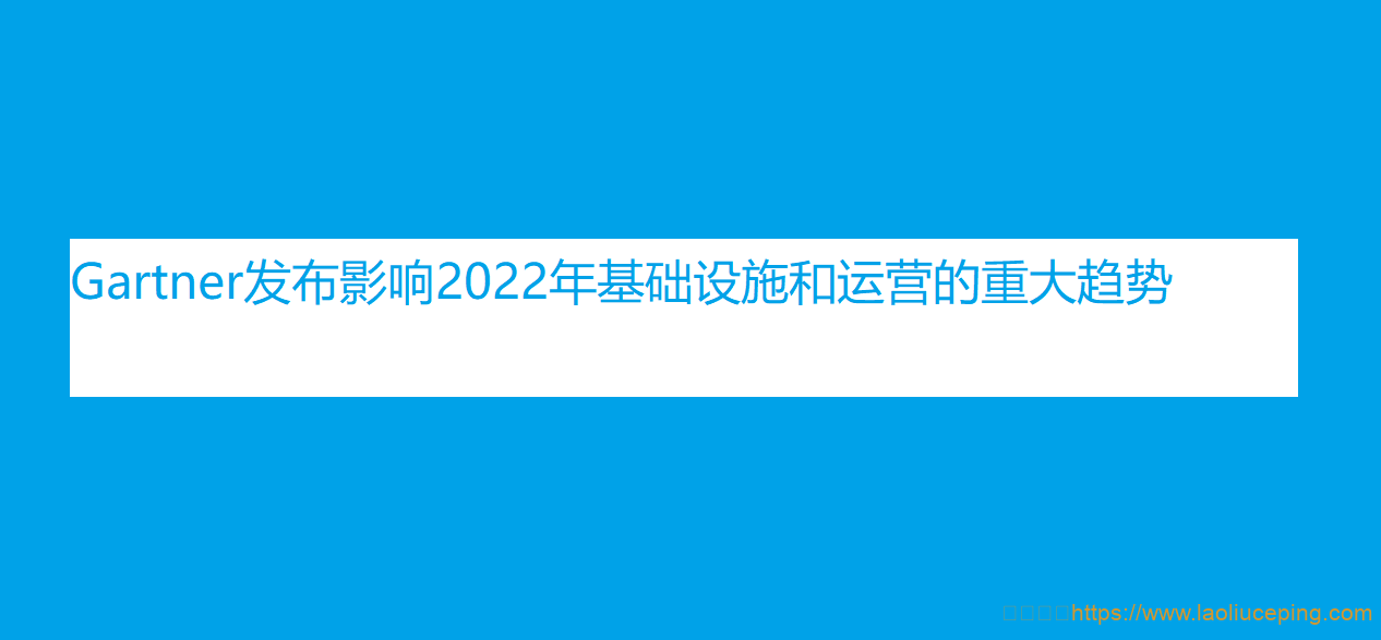 Gartner 影响 2022 年基础设施和运营的重大趋势：准时化基础设施、数字原生、管理融合、数据增生、业务敏锐度等